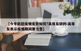 【今冬新冠疫情走势如何?吴尊友研判:吴尊友表示疫情期间要注意】