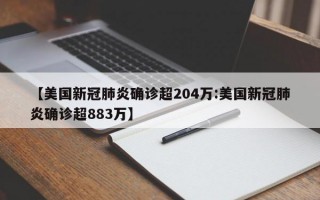 【美国新冠肺炎确诊超204万:美国新冠肺炎确诊超883万】