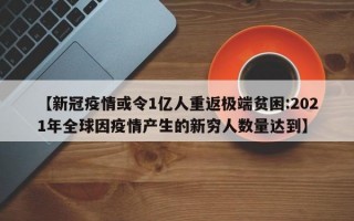 【新冠疫情或令1亿人重返极端贫困:2021年全球因疫情产生的新穷人数量达到】