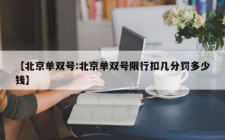 【北京单双号:北京单双号限行扣几分罚多少钱】