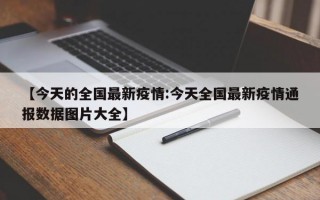 【今天的全国最新疫情:今天全国最新疫情通报数据图片大全】