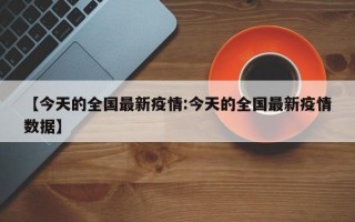 【今天的全国最新疫情:今天的全国最新疫情数据】