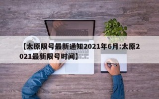 【太原限号最新通知2021年6月:太原2021最新限号时间】