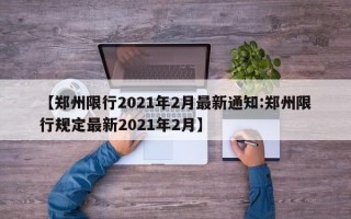 【郑州限行2021年2月最新通知:郑州限行规定最新2021年2月】