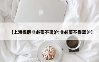 【上海提醒非必要不离沪:非必要不得离沪】