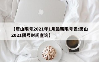 【唐山限号2021年1月最新限号表:唐山2021限号时间查询】