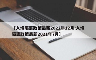 【入境隔离政策最新2022年12月:入境隔离政策最新2021年7月】