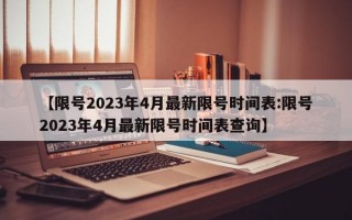 【限号2023年4月最新限号时间表:限号2023年4月最新限号时间表查询】