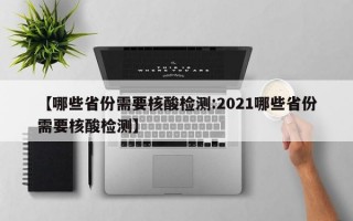 【哪些省份需要核酸检测:2021哪些省份需要核酸检测】