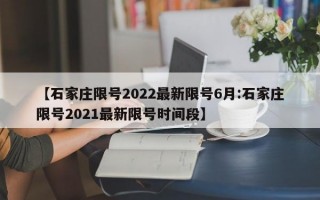 【石家庄限号2022最新限号6月:石家庄限号2021最新限号时间段】