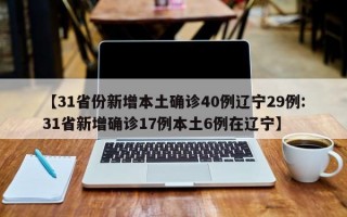 【31省份新增本土确诊40例辽宁29例:31省新增确诊17例本土6例在辽宁】