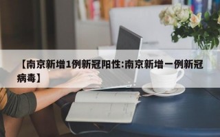 【南京新增1例新冠阳性:南京新增一例新冠病毒】