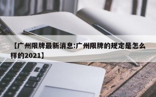 【广州限牌最新消息:广州限牌的规定是怎么样的2021】