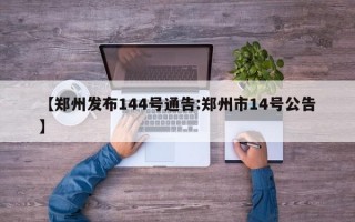 【郑州发布144号通告:郑州市14号公告】