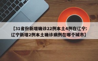 【31省份新增确诊22例本土4例在辽宁:辽宁新增2例本土确诊病例在哪个城市】