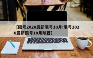 【限号2020最新限号10月:限号2020最新限号10月陕西】