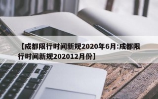 【成都限行时间新规2020年6月:成都限行时间新规202012月份】