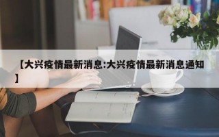 【大兴疫情最新消息:大兴疫情最新消息通知】