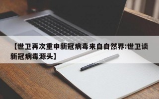 【世卫再次重申新冠病毒来自自然界:世卫谈新冠病毒源头】