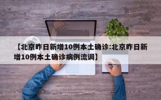 【北京昨日新增10例本土确诊:北京昨日新增10例本土确诊病例流调】