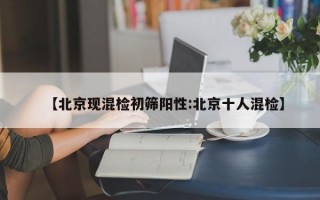 【北京现混检初筛阳性:北京十人混检】