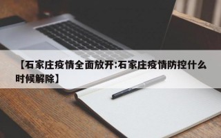 【石家庄疫情全面放开:石家庄疫情防控什么时候解除】