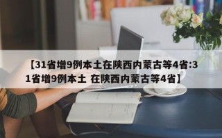 【31省增9例本土在陕西内蒙古等4省:31省增9例本土 在陕西内蒙古等4省】