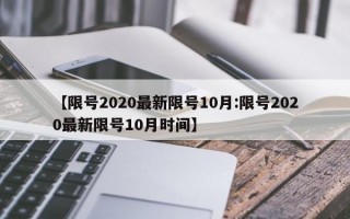 【限号2020最新限号10月:限号2020最新限号10月时间】