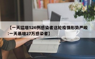 【一天猛增526例感染者这轮疫情形势严峻:一天暴增27万感染者】