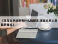 【现在出京进京有什么新规定:现在出京人员最新规定】