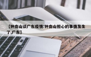 【钟南山谈广东疫情:钟南山担心的事情发生了,广东】