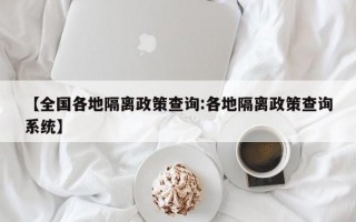 【全国各地隔离政策查询:各地隔离政策查询系统】