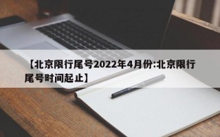 【北京限行尾号2022年4月份:北京限行尾号时间起止】