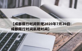 【成都限行时间新规2020年7月20日:成都限行时间新规时间】