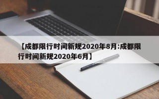 【成都限行时间新规2020年8月:成都限行时间新规2020年6月】