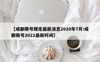 【成都限号规定最新消息2020年7月:成都限号2021最新时间】