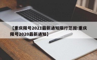 【重庆限号2021最新通知限行范围:重庆限号2020最新通知】