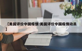 【美国评价中国疫情:美国评价中国疫情动员】