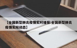 【全国新型肺炎疫情实时播报:全国新型肺炎疫情实际动态】