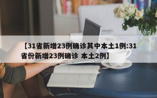 【31省新增23例确诊其中本土1例:31省份新增23例确诊 本土2例】