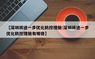 【深圳将进一步优化防控措施:深圳将进一步优化防控措施有哪些】