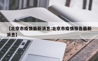 【北京市疫情最新消息:北京市疫情报告最新消息】