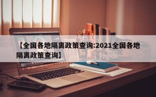 【全国各地隔离政策查询:2021全国各地隔离政策查询】