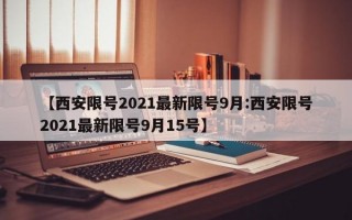 【西安限号2021最新限号9月:西安限号2021最新限号9月15号】