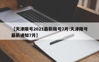 【天津限号2021最新限号7月:天津限号最新通知7月】