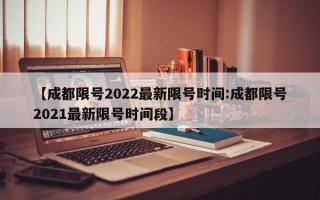 【成都限号2022最新限号时间:成都限号2021最新限号时间段】