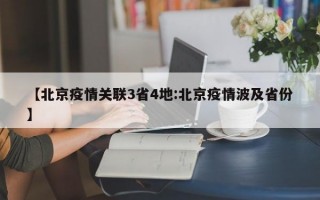 【北京疫情关联3省4地:北京疫情波及省份】