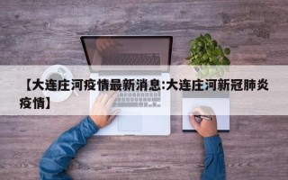 【大连庄河疫情最新消息:大连庄河新冠肺炎疫情】