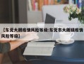 【东莞大朗疫情风险等级:东莞市大朗镇疫情风险等级】