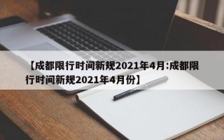 【成都限行时间新规2021年4月:成都限行时间新规2021年4月份】